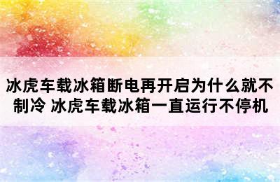 冰虎车载冰箱断电再开启为什么就不制冷 冰虎车载冰箱一直运行不停机